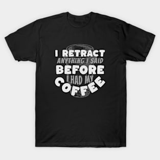 Coffee Wisdom: I Retract Anything Said Pre-Caffeine T-Shirt